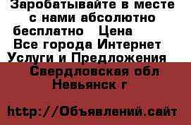 Заробатывайте в месте с нами абсолютно бесплатно › Цена ­ 450 - Все города Интернет » Услуги и Предложения   . Свердловская обл.,Невьянск г.
